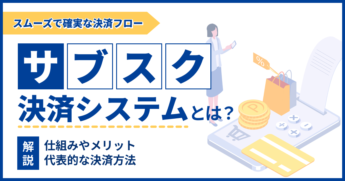 サブスク決済システムとは？仕組みやメリットなどをわかりやすく解説