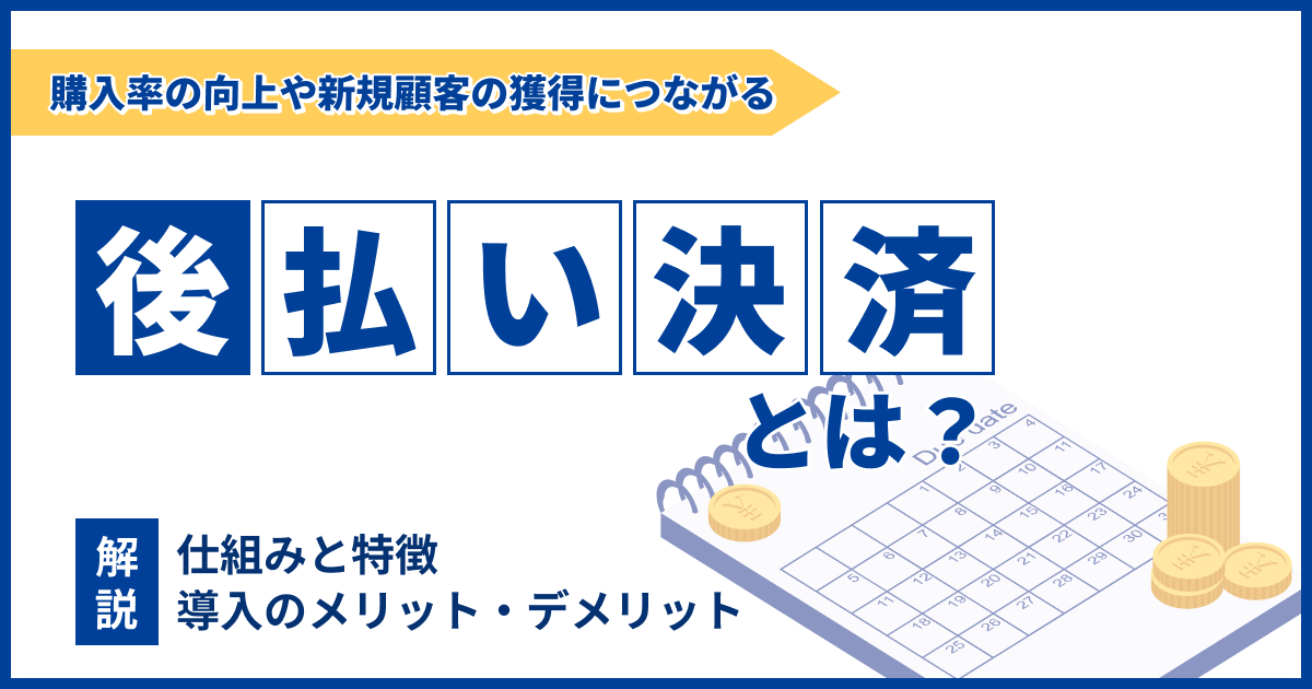 後払い決済とは？仕組みとメリット・デメリットを解説