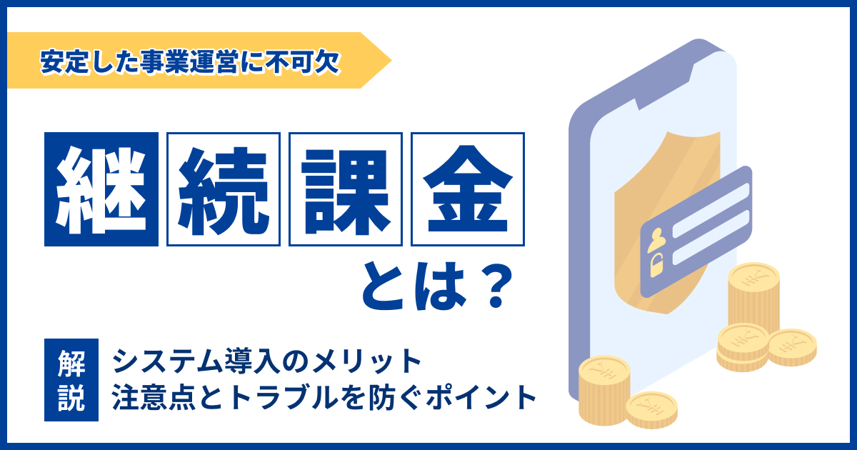 継続課金とは？システム導入のメリットや注意点について解説