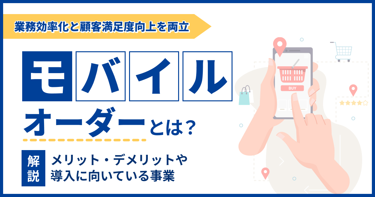 モバイルオーダーとは？メリット・デメリットや導入に向いている事業を紹介