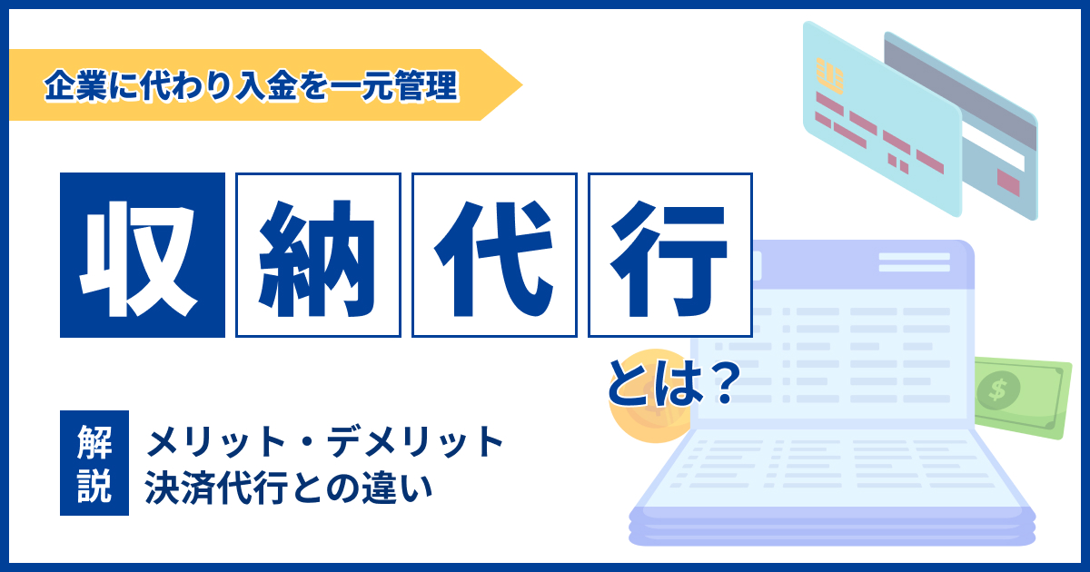 収納代行とは？メリット・デメリットと決済代行との違いについて解説
