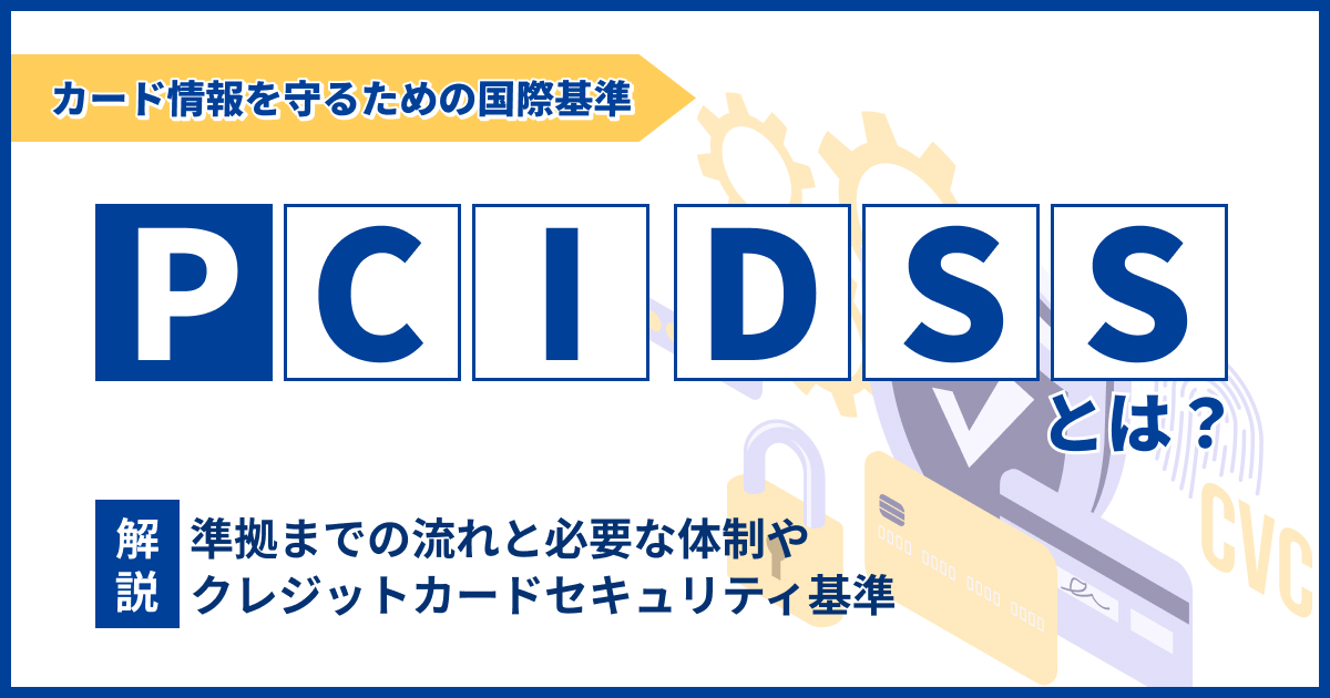PCI DSSとは？クレジットカードセキュリティ基準をわかりやすく解説