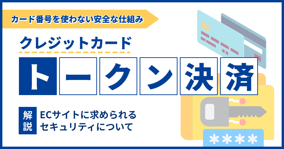 クレジットカードのトークン決済とは？ECサイトに求められるセキュリティについて解説