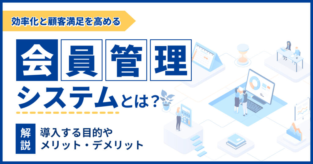 会員管理システムとは？導入目的やメリット・デメリットについても解説