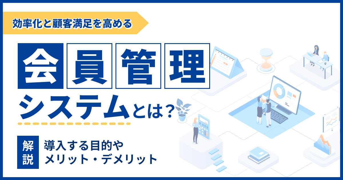 会員管理システムとは？導入目的やメリット・デメリットについても解説