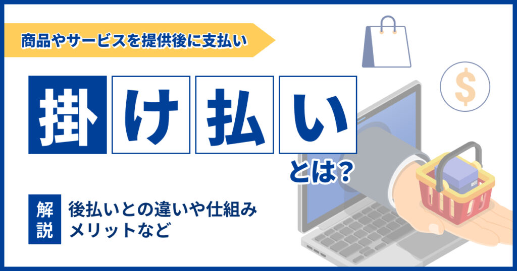 掛け払いとは？後払いとの違いや仕組みなどを紹介