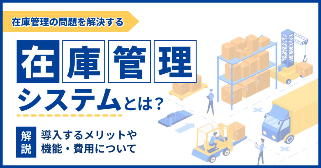 在庫管理システムとは？導入するメリットや機能・費用についても解説
