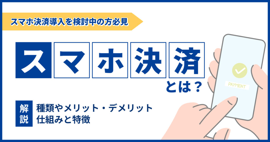 スマホ決済とは？種類やメリット・デメリットなどを解説