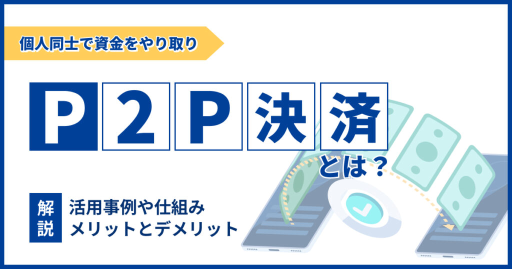P2P決済とは？活用事例や仕組みについて解説
