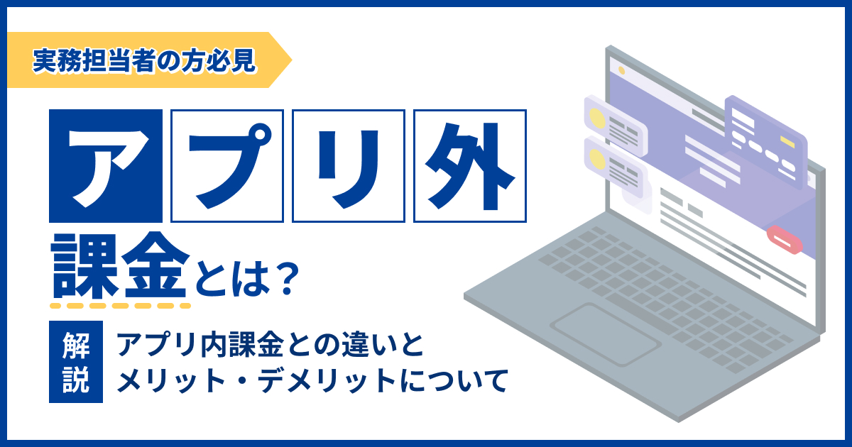 アプリ外課金とは？アプリ内課金との違いとメリット・デメリットについて解説